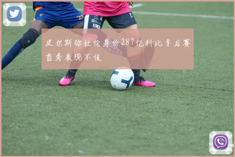 皮尔斯称杜伦身价287亿科比季后赛首秀表现不佳