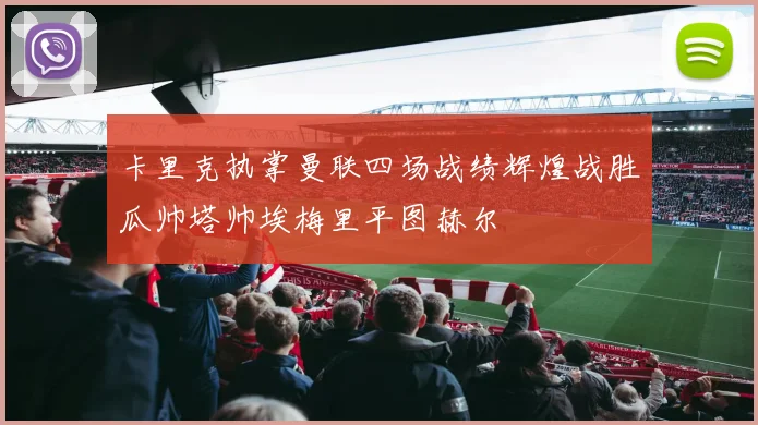 卡里克执掌曼联四场战绩辉煌战胜瓜帅塔帅埃梅里平图赫尔