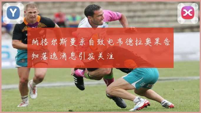 纳格尔斯曼亲自致电韦德拉奥果告知落选消息引发关注