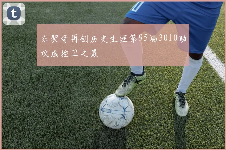 东契奇再创历史生涯第95场3010助攻成控卫之最