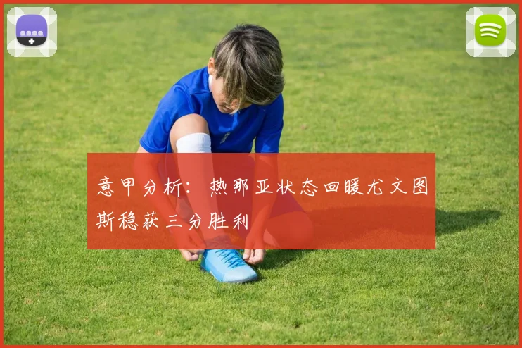 意甲分析：热那亚状态回暖尤文图斯稳获三分胜利