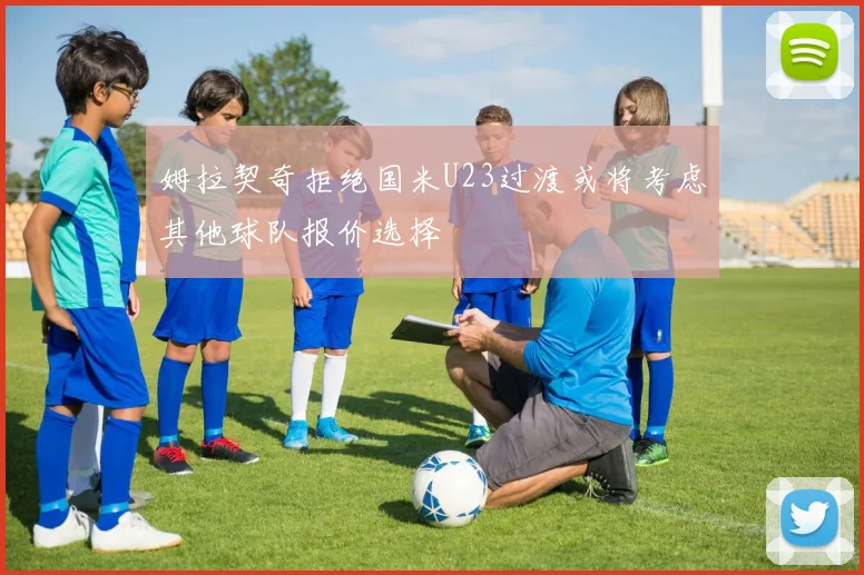 姆拉契奇拒绝国米U23过渡或将考虑其他球队报价选择