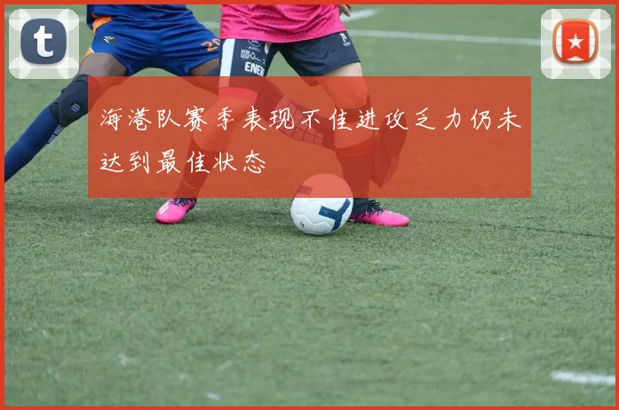 海港队赛季表现不佳进攻乏力仍未达到最佳状态