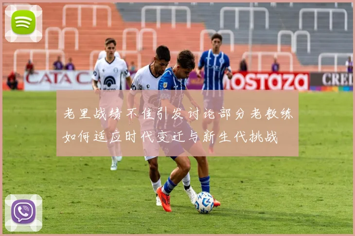 老里战绩不佳引发讨论部分老教练如何适应时代变迁与新生代挑战