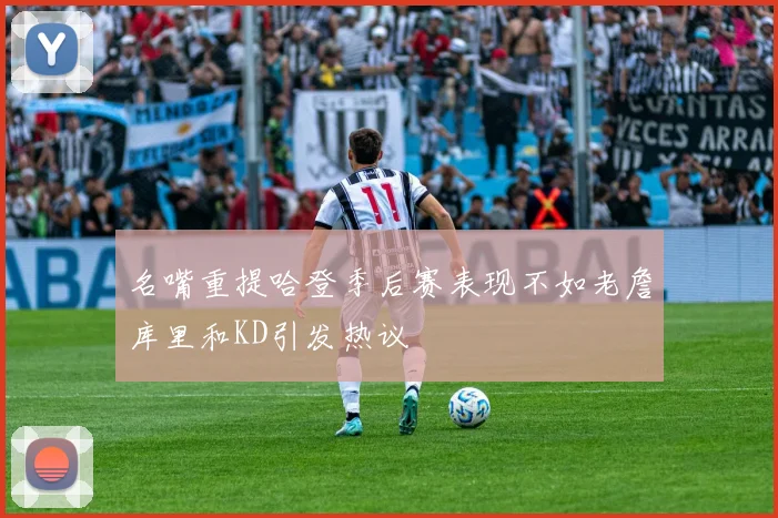名嘴重提哈登季后赛表现不如老詹库里和KD引发热议