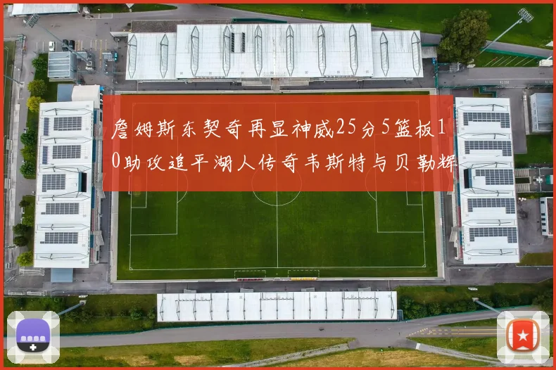 詹姆斯东契奇再显神威25分5篮板10助攻追平湖人传奇韦斯特与贝勒辉煌成就