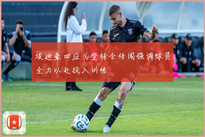 埃迪豪回应戈登转会传闻强调球员全力以赴投入训练